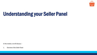 Understanding your Seller Panel
In this module, we will discuss :-
1. Overview of the Seller Panel
 
