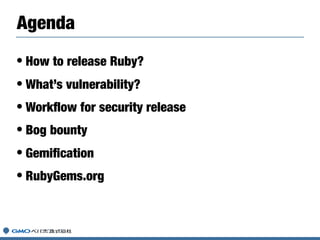 • How to release Ruby?
• What’s vulnerability?
• Workﬂow for security release
• Bog bounty
• Gemiﬁcation
• RubyGems.org
Ag...
