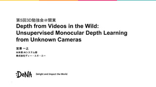 第5回3D勉強会＠関東
Depth from Videos in the Wild:
Unsupervised Monocular Depth Learning
from Unknown Cameras
宮澤 一之
AI本部 AIシステム部
株式会社ディー・エヌ・エー
 