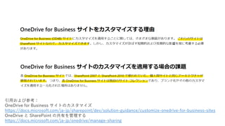 引用および参考：
OneDrive for Business サイトのカスタマイズ
https://docs.microsoft.com/ja-jp/sharepoint/dev/solution-guidance/customize-onedrive-for-business-sites
OneDrive と SharePoint の共有を管理する
https://docs.microsoft.com/ja-jp/onedrive/manage-sharing
 