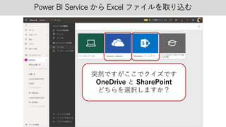 Power BI Service から Excel ファイルを取り込む
突然ですがここでクイズです
OneDrive と SharePoint
どちらを選択しますか？
 