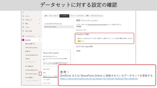 データセットに対する設定の確認
参考：
OneDrive または SharePoint Online に格納されているデータセットを更新する
https://docs.microsoft.com/ja-jp/power-bi/refresh-desktop-file-onedrive
 