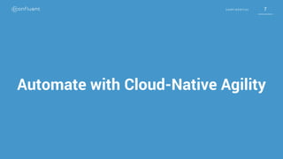 7C O N F I D E N T I A L 7C O N F I D E N T I A L
Automate with Cloud-Native Agility
 