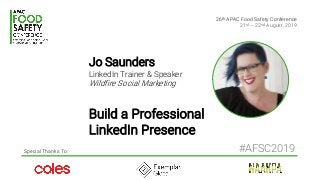 26th APAC Food Safety Conference
21st – 22nd August, 2019
Special Thanks To:
Jo Saunders
LinkedIn Trainer & Speaker
Wildfire Social Marketing
Build a Professional
LinkedIn Presence
#AFSC2019
 