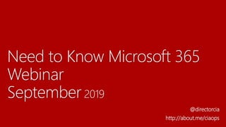 Need to Know Microsoft 365
Webinar
September 2019
@directorcia
http://about.me/ciaops
 
