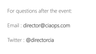 For questions after the event:
Email : director@ciaops.com
Twitter : @directorcia
 