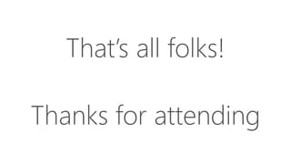 That’s all folks!
Thanks for attending
 