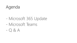 Agenda
- Microsoft 365 Update
- Microsoft Teams
- Q & A
 