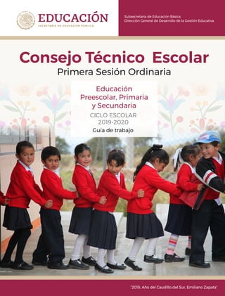 Subsecretaría de Educación Básica
Dirección General de Desarrollo de la Gestión Educativa
“2019, Año del Caudillo del Sur, Emiliano Zapata”
Educación
Preescolar, Primaria
y Secundaria
CICLO ESCOLAR
2019-2020
Consejo Técnico Escolar
Primera Sesión Ordinaria
Guía de trabajo
 