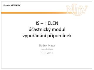 IS – HELEN
účastnický modul
vypořádání připomínek
Radek Maca
maca@nidv.cz
3. 9. 2019
Porada VKP NIDV
 