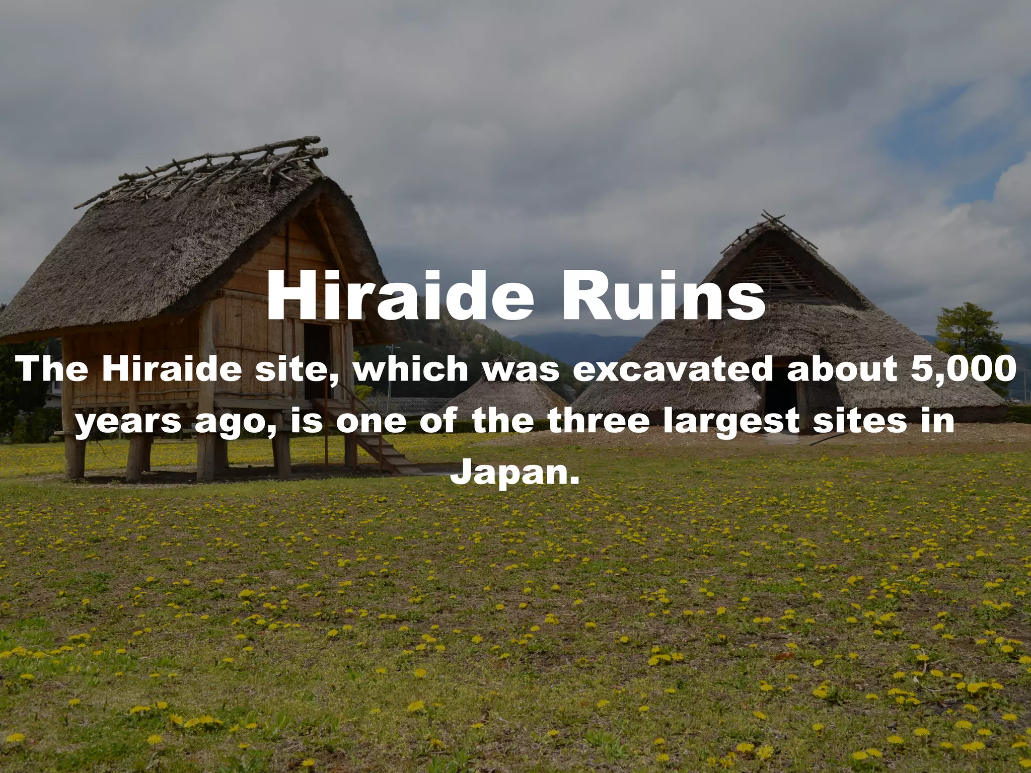 Hiraide Ruins
The Hiraide site, which was excavated about 5,000
years ago, is one of the three largest sites in
Japan.
 