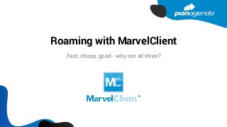 Roaming with MarvelClient
Fast, cheap, good - why not all three?
 