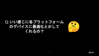 25
Q: いい感じに各プラットフォーム
のデバイスに最適化とかして
くれるの？
 