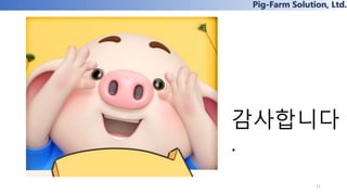 Pig-Farm Solution, Ltd.
감사합니다
.
11
 
