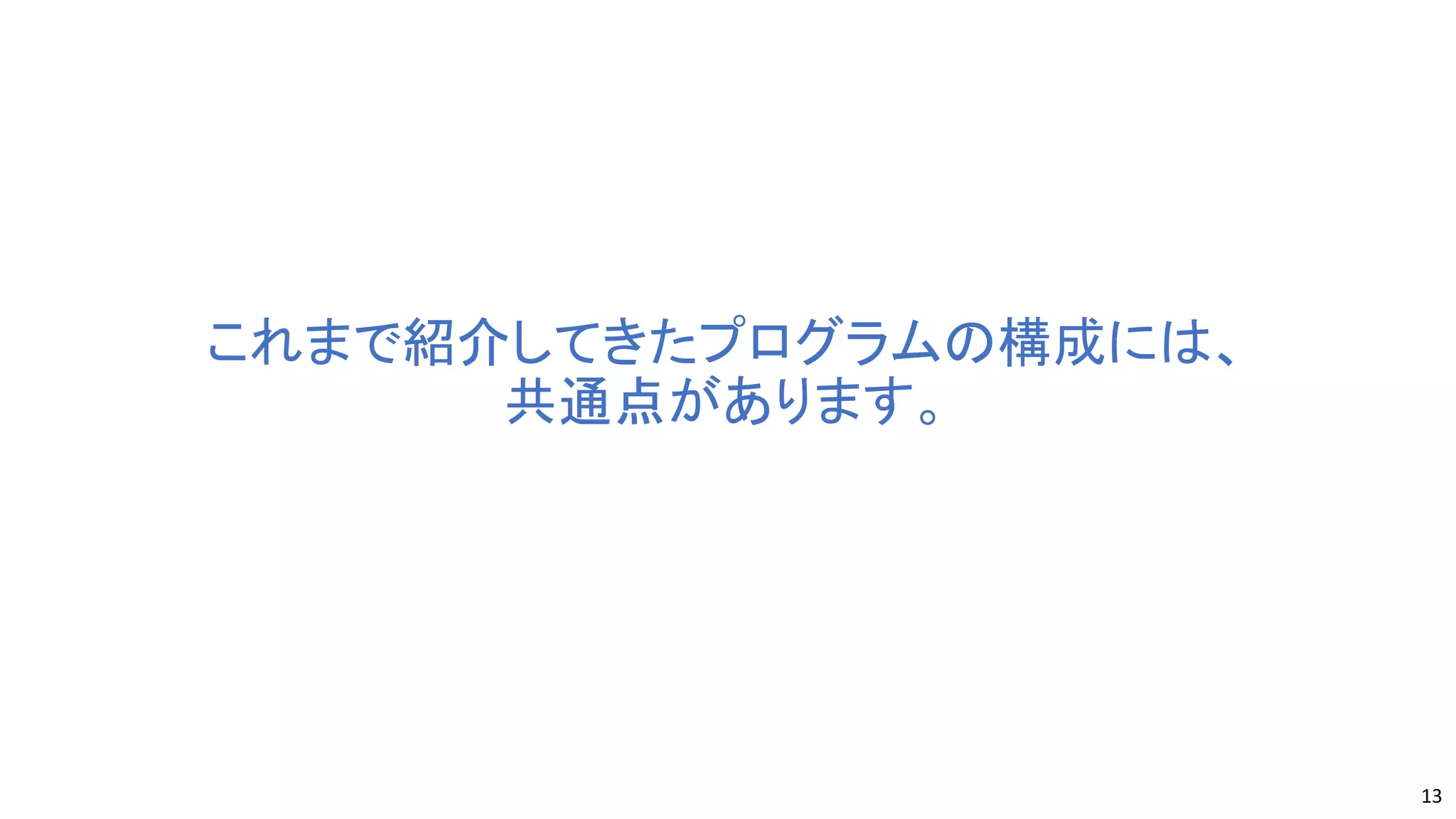 これまで紹介してきたプログラムの構成には、
共通点があります。
13
 