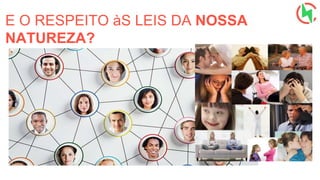 E O RESPEITO àS LEIS DA NOSSA
NATUREZA?
 