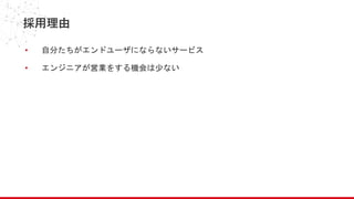 採用理由
• 自分たちがエンドユーザにならないサービス
• エンジニアが営業をする機会は少ない
 
