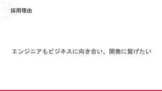 採用理由
エンジニアもビジネスに向き合い、開発に繋げたい
 