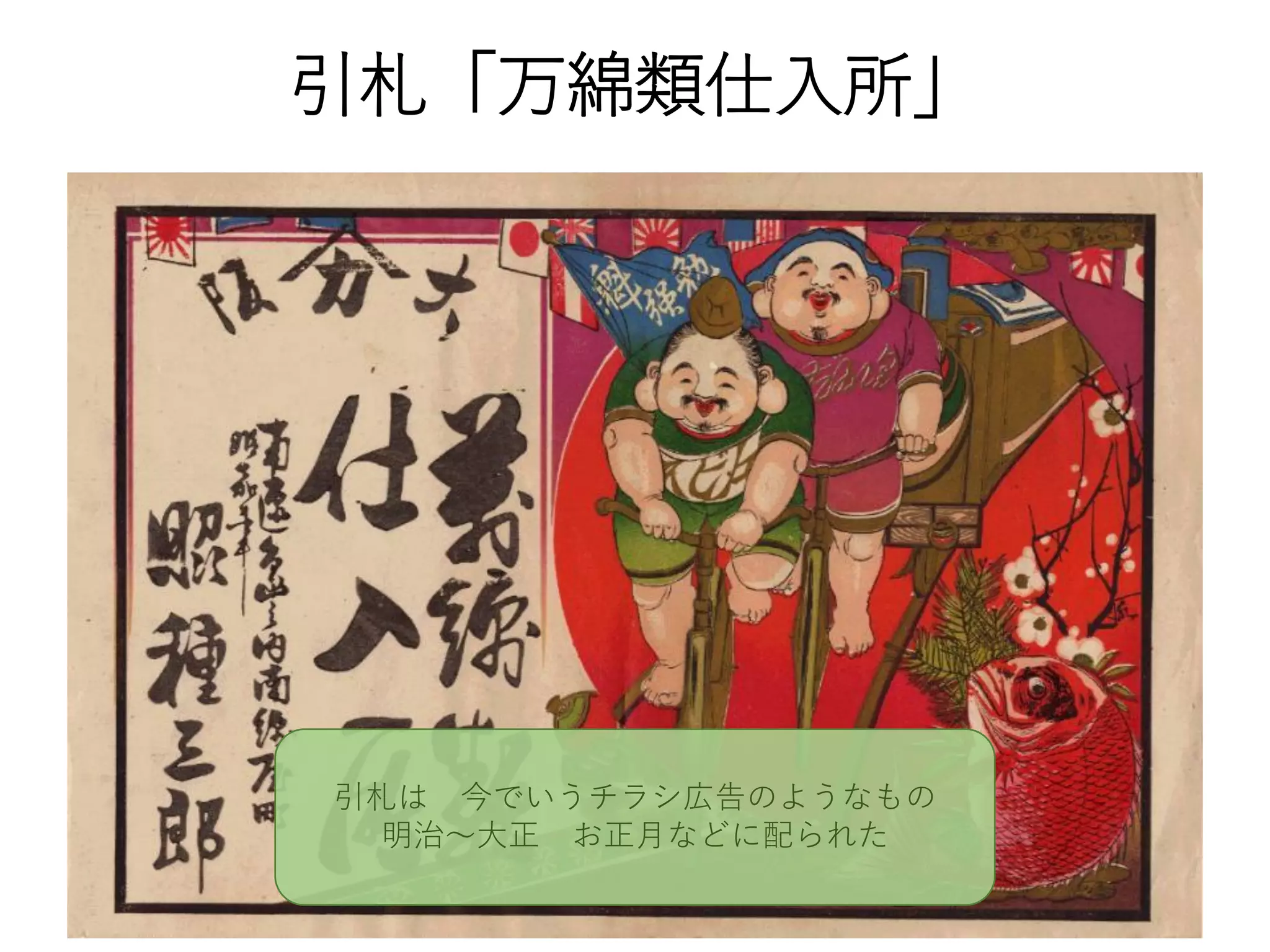 引札「万綿類仕入所」
引札は 今でいうチラシ広告のようなもの
明治～大正 お正月などに配られた
 