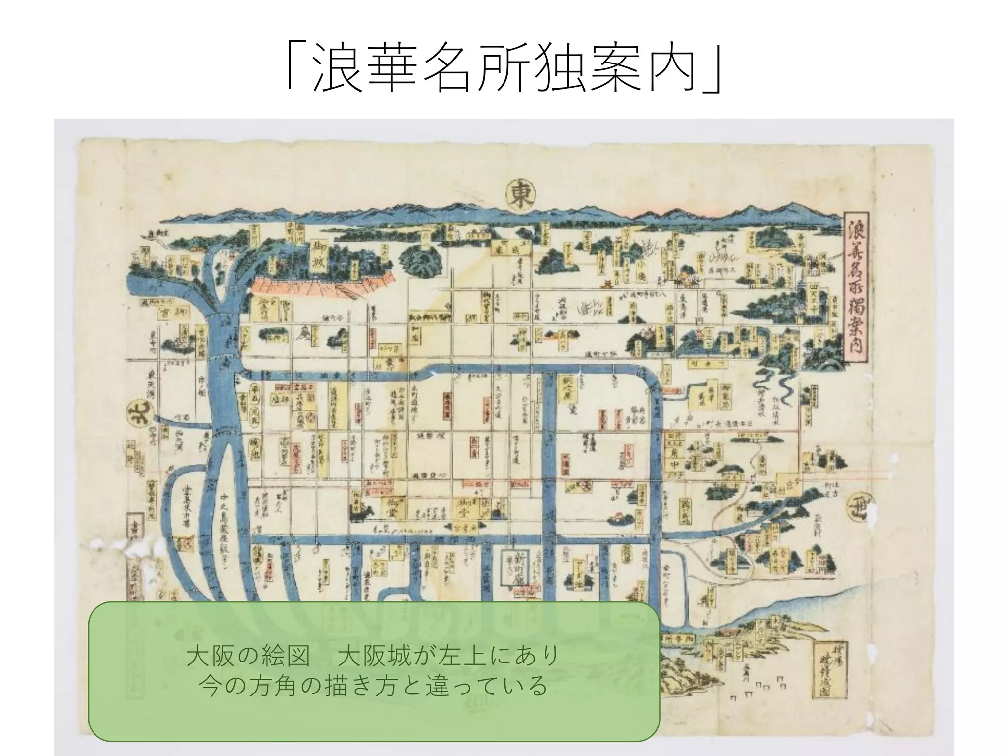 「浪華名所独案内」
大阪の絵図 大阪城が左上にあり
今の方角の描き方と違っている
 