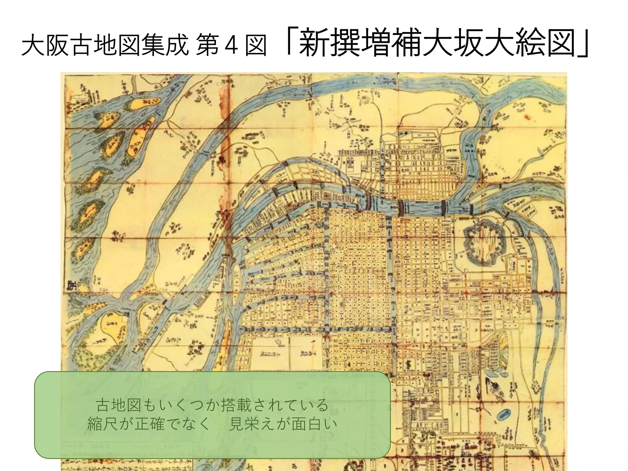 大阪古地図集成 第４図「新撰増補大坂大絵図」
古地図もいくつか搭載されている
縮尺が正確でなく 見栄えが面白い
 