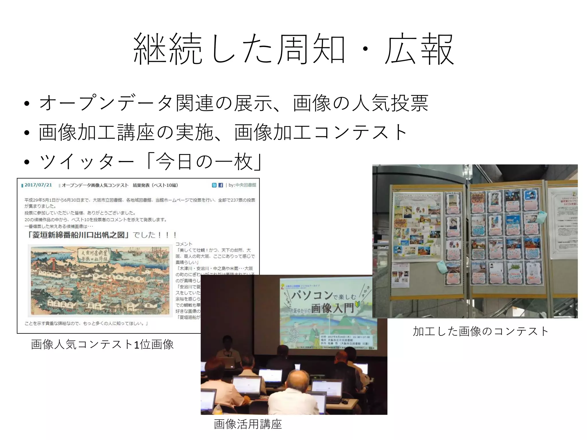 継続した周知・広報
• オープンデータ関連の展示、画像の人気投票
• 画像加工講座の実施、画像加工コンテスト
• ツイッター「今日の一枚」
画像人気コンテスト1位画像
画像活用講座
加工した画像のコンテスト
 