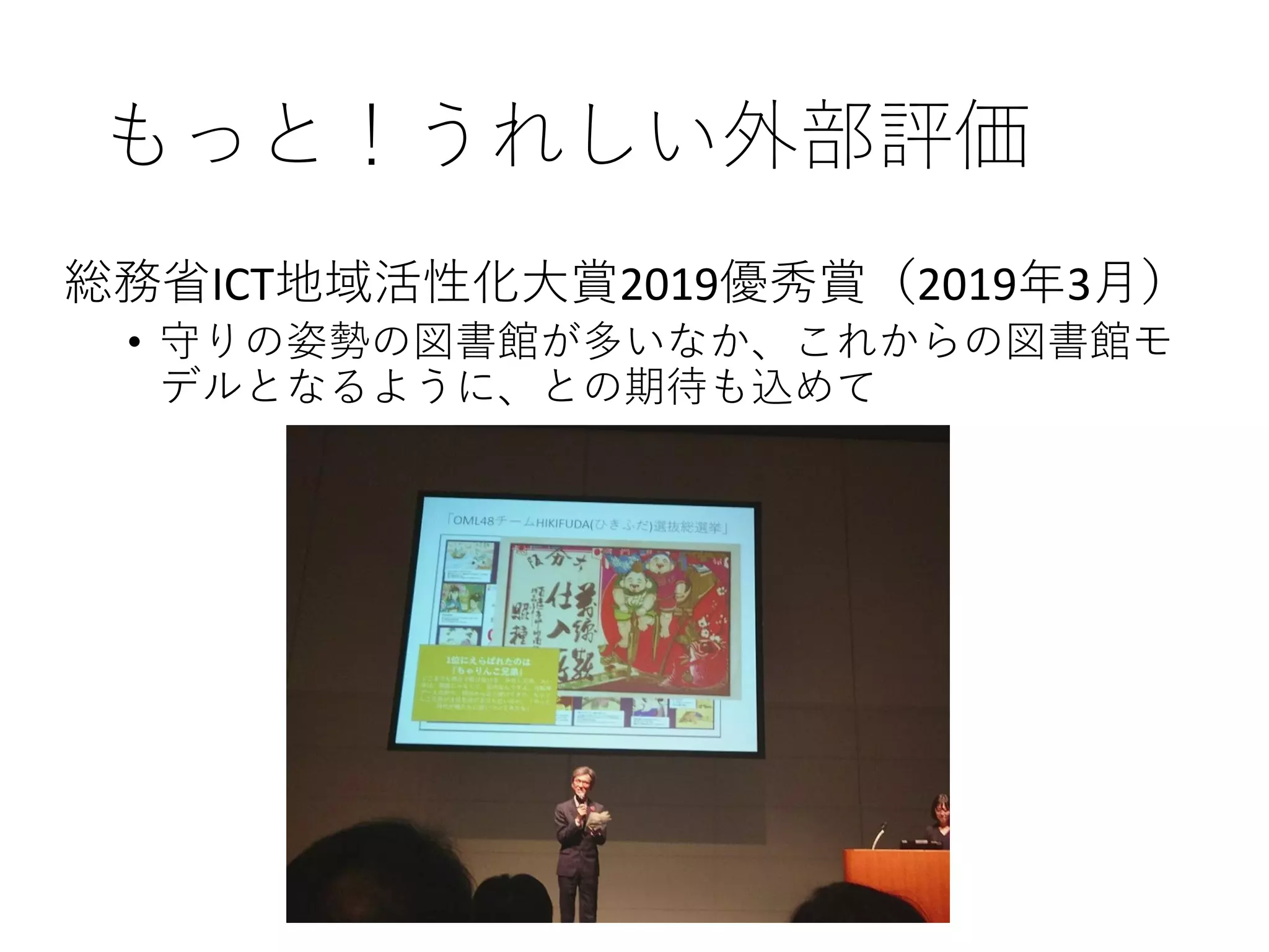 もっと！うれしい外部評価
総務省ICT地域活性化大賞2019優秀賞（2019年3月）
• 守りの姿勢の図書館が多いなか、これからの図書館モ
デルとなるように、との期待も込めて
 
