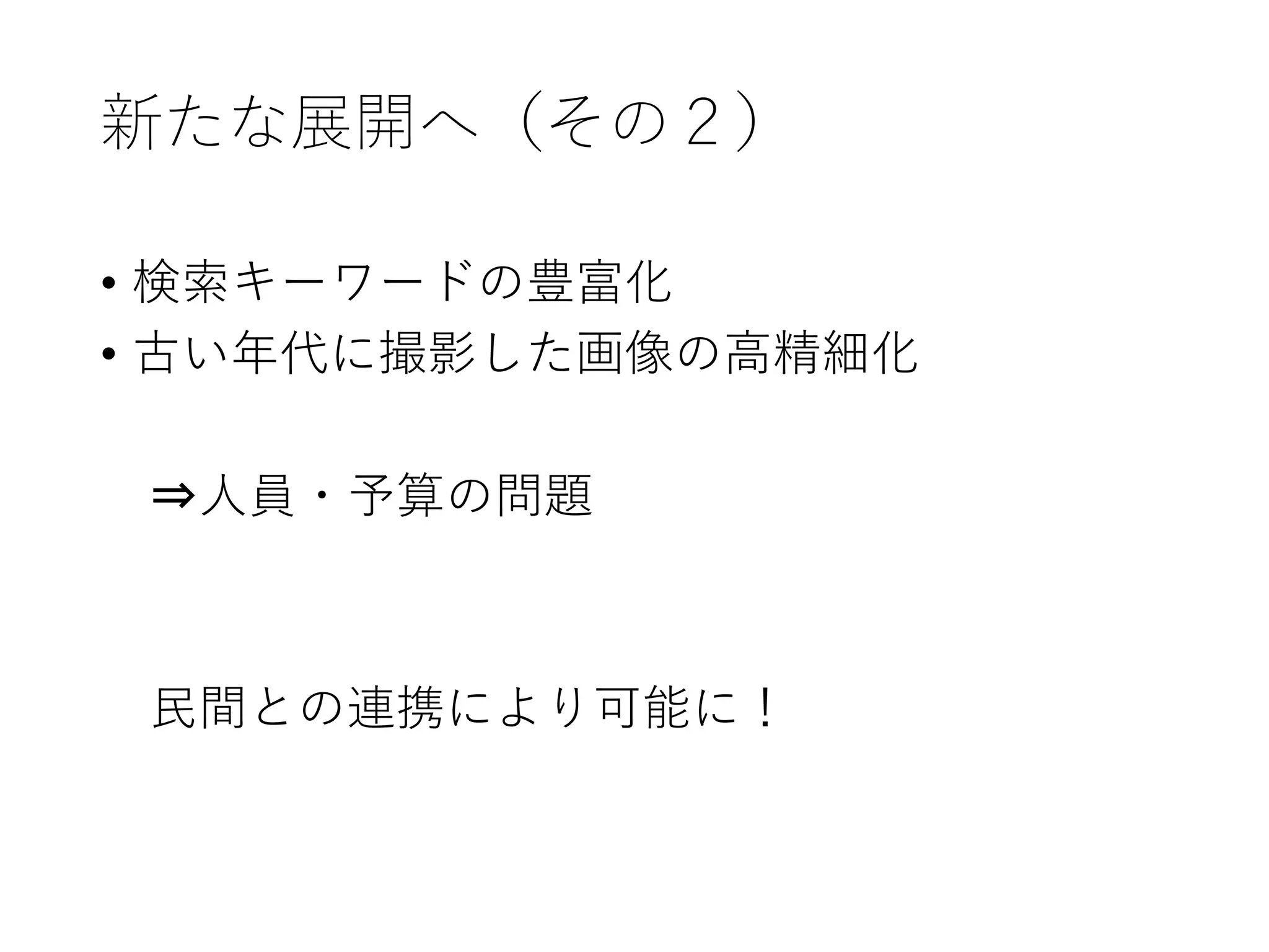 新たな展開へ（その２）
• 検索キーワードの豊富化
• 古い年代に撮影した画像の高精細化
⇒人員・予算の問題
民間との連携により可能に！
 