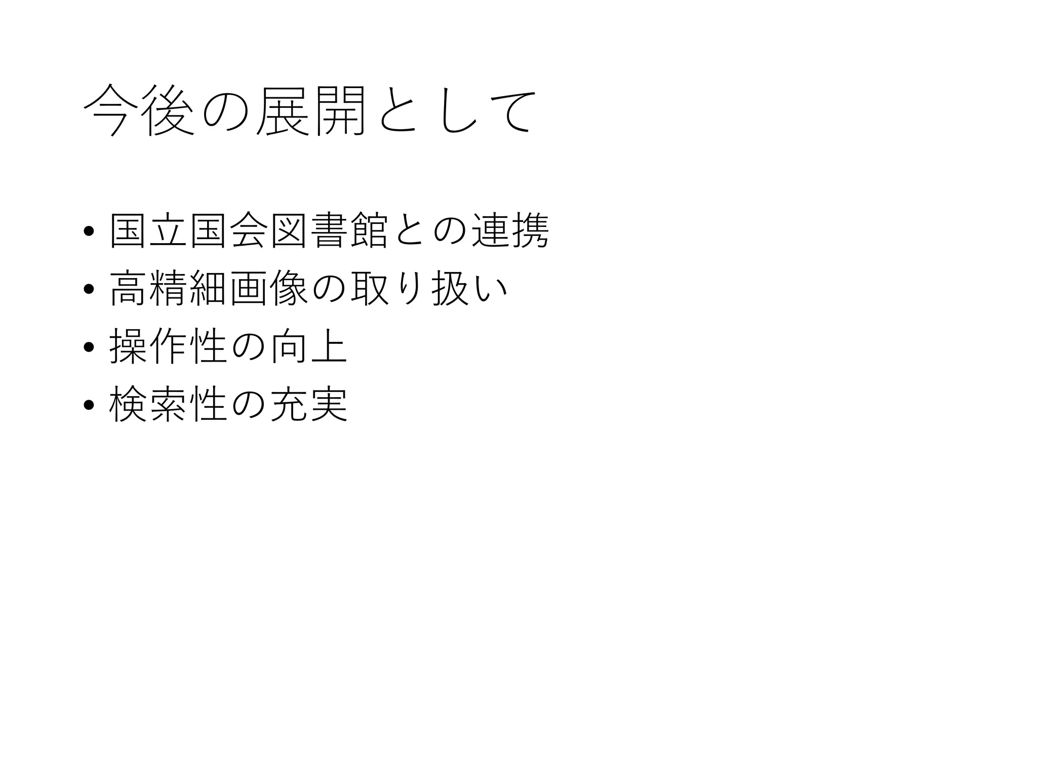 今後の展開として
• 国立国会図書館との連携
• 高精細画像の取り扱い
• 操作性の向上
• 検索性の充実
 