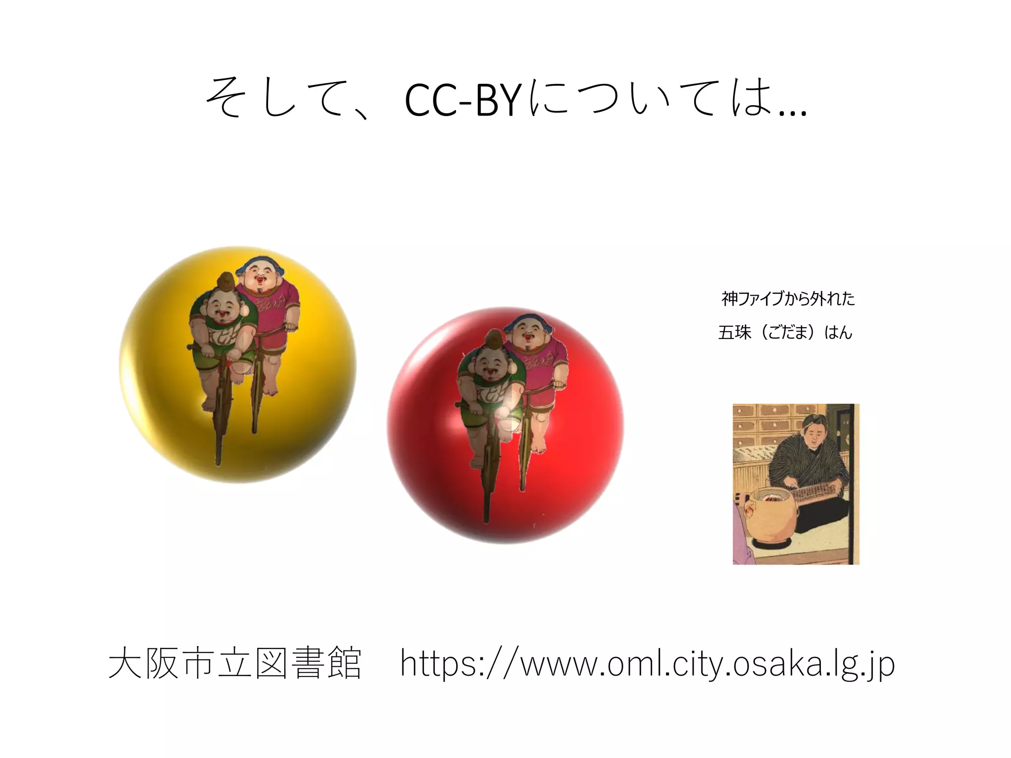 大阪市立図書館 https://www.oml.city.osaka.lg.jp
神ファイブから外れた
五珠（ごだま）はん
そして、CC-BYについては…
 
