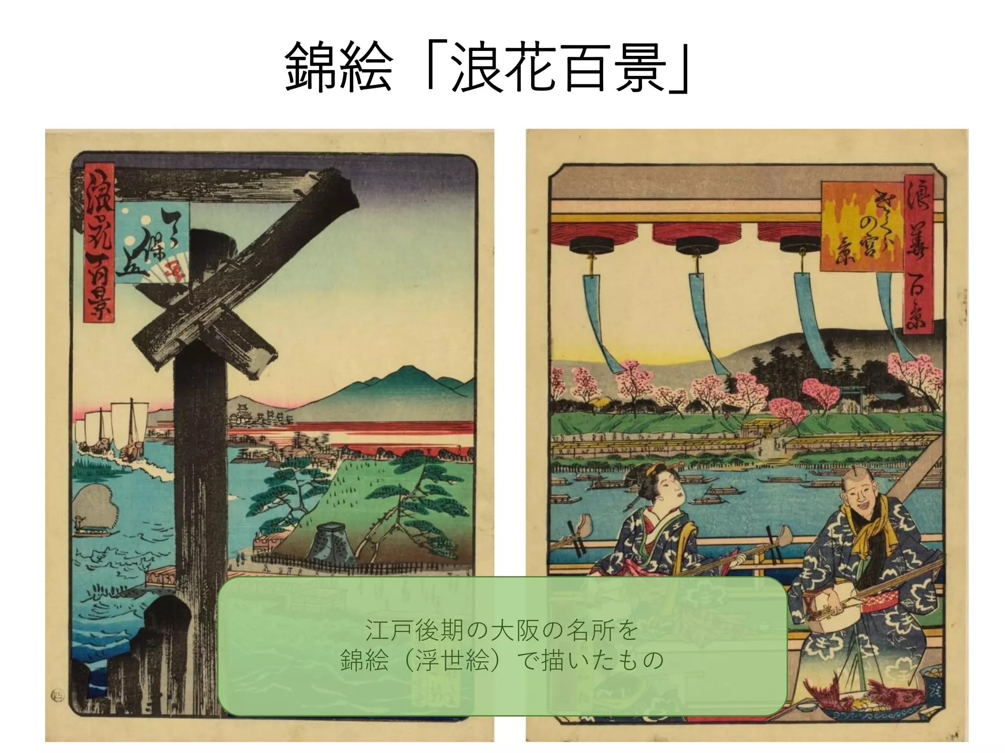 錦絵「浪花百景」
江戸後期の大阪の名所を
錦絵（浮世絵）で描いたもの
 