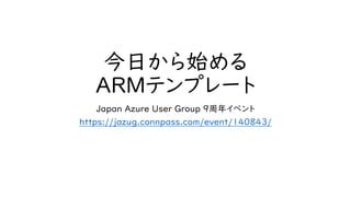 今日から始める
ARMテンプレート
Japan Azure User Group 9周年イベント
https://jazug.connpass.com/event/140843/
 