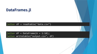 julia> df = readtable("data.csv")
julia> df = DataFrame(A = 1:10);
julia> writetable("output.csv", df)
58
 