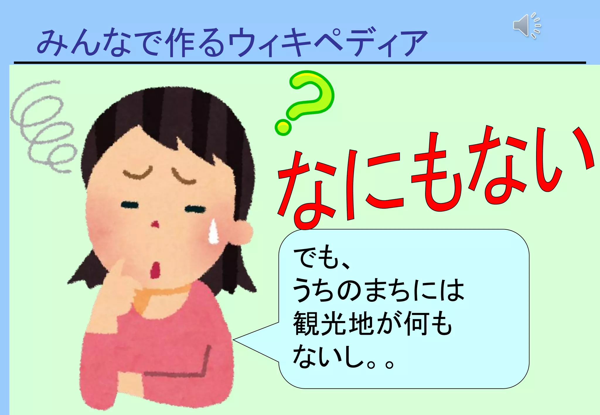 みんなで作るウィキペディア
でも、
うちのまちには
観光地が何も
ないし。。
 