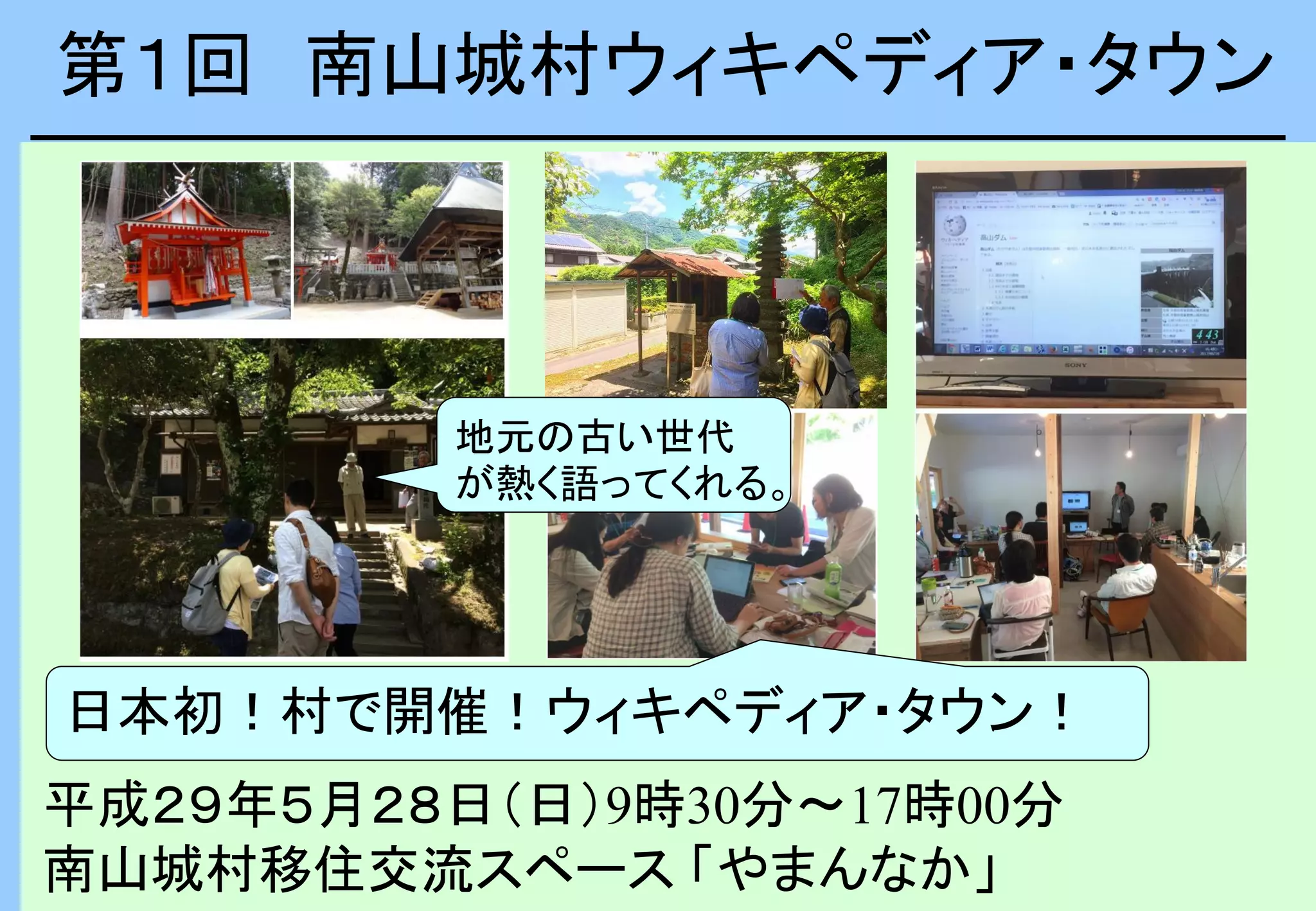 第１回 南山城村ウィキペディア・タウン
平成２９年５月２８日（日）9時30分～17時00分
南山城村移住交流スペース 「やまんなか」
日本初！村で開催！ウィキペディア・タウン！
地元の古い世代
が熱く語ってくれる。
 