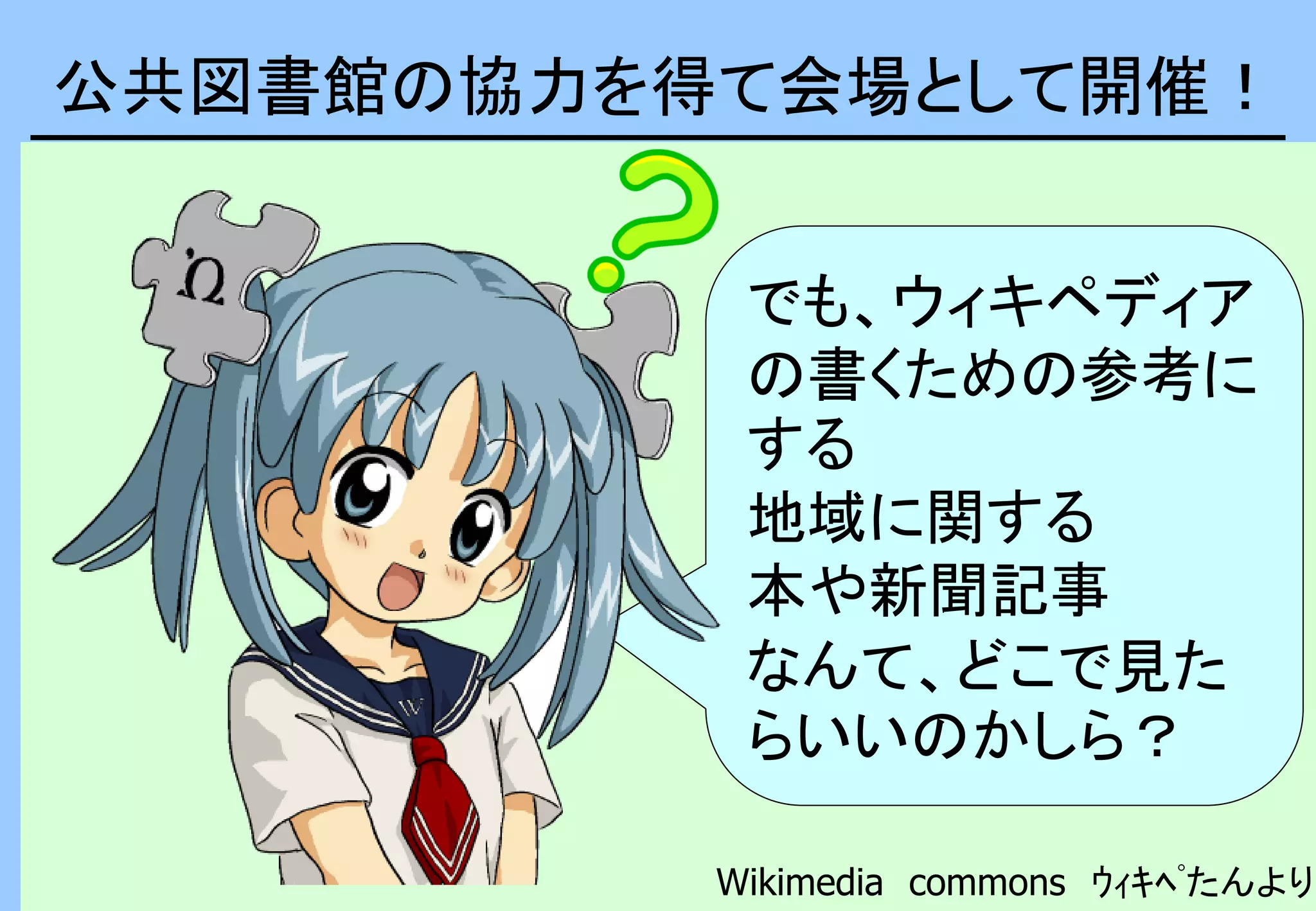 でも、ウィキペディア
の書くための参考に
する
地域に関する
本や新聞記事
なんて、どこで見た
らいいのかしら？
Wikimedia commons ｳｨｷﾍﾟたんより
公共図書館の協力を得て会場として開催！
 