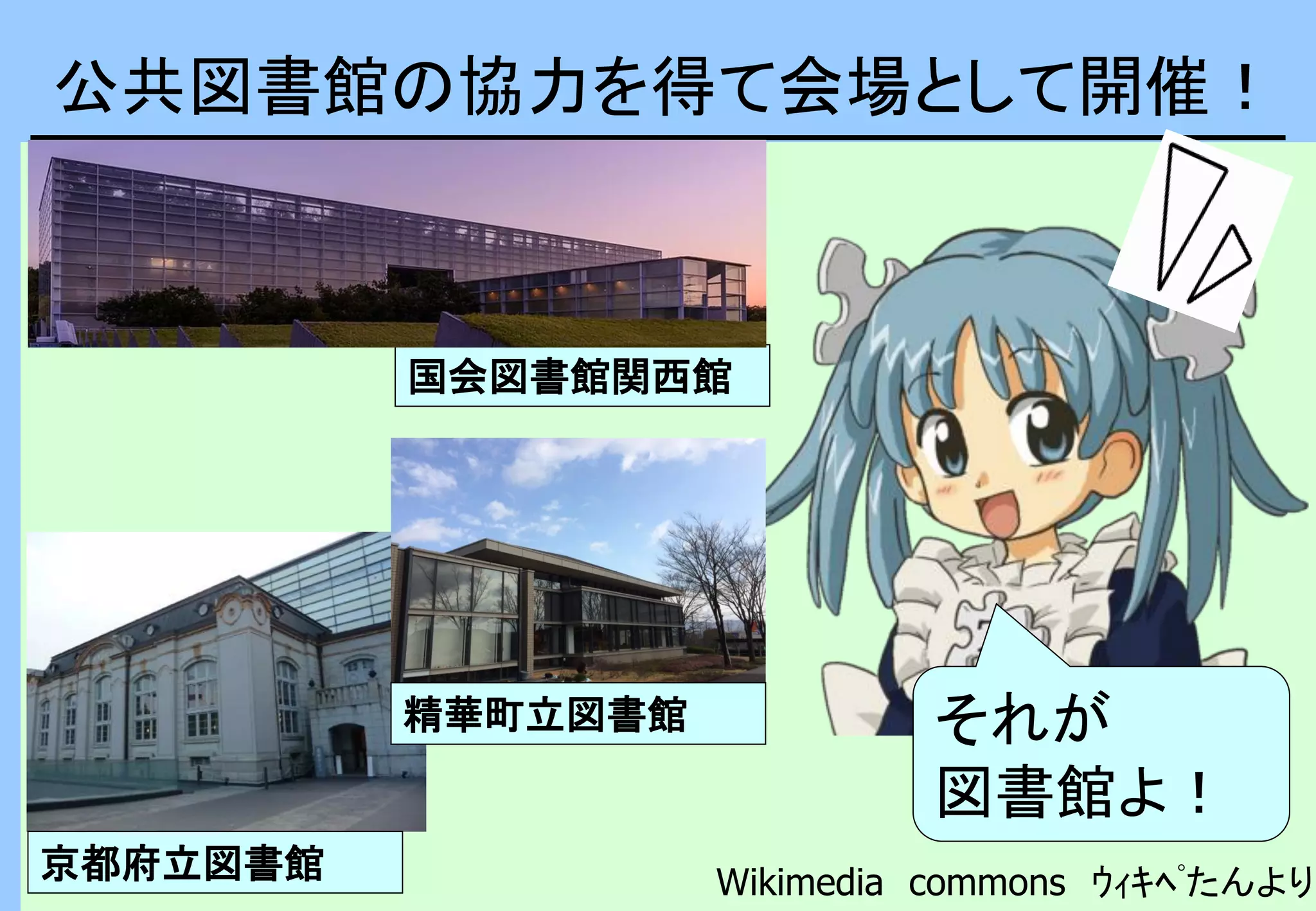 Wikimedia commons ｳｨｷﾍﾟたんより
それが
図書館よ！
京都府立図書館
国会図書館関西館
精華町立図書館
公共図書館の協力を得て会場として開催！
 