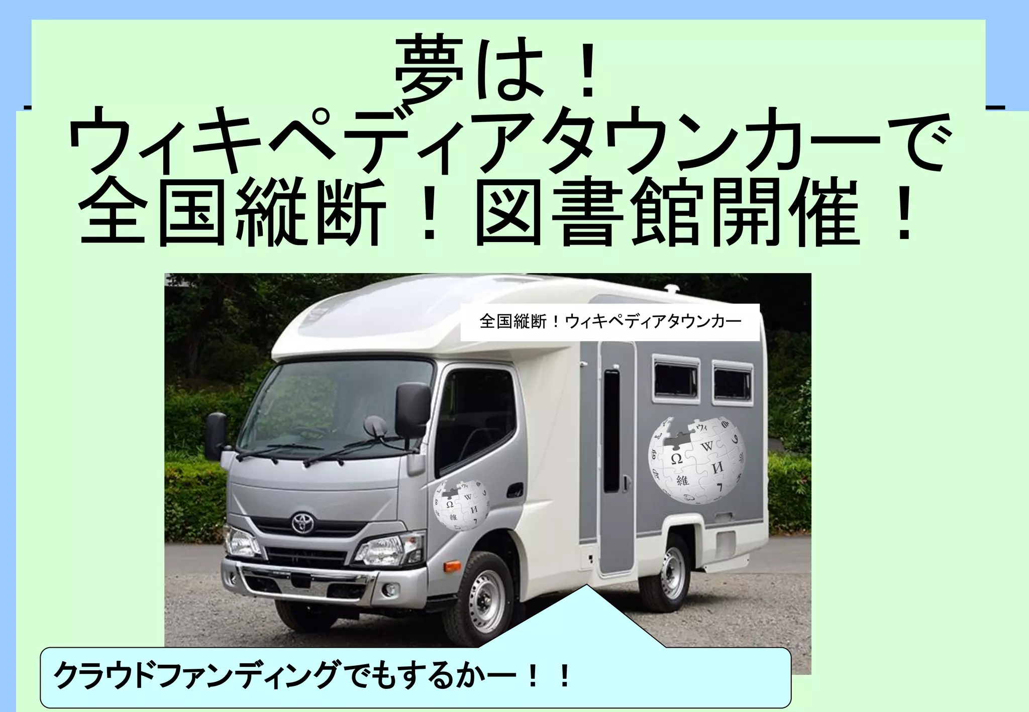夢は！
ウィキペディアタウンカーで
全国縦断！図書館開催！
全国縦断！ウィキペディアタウンカー
クラウドファンディングでもするかー！！
 