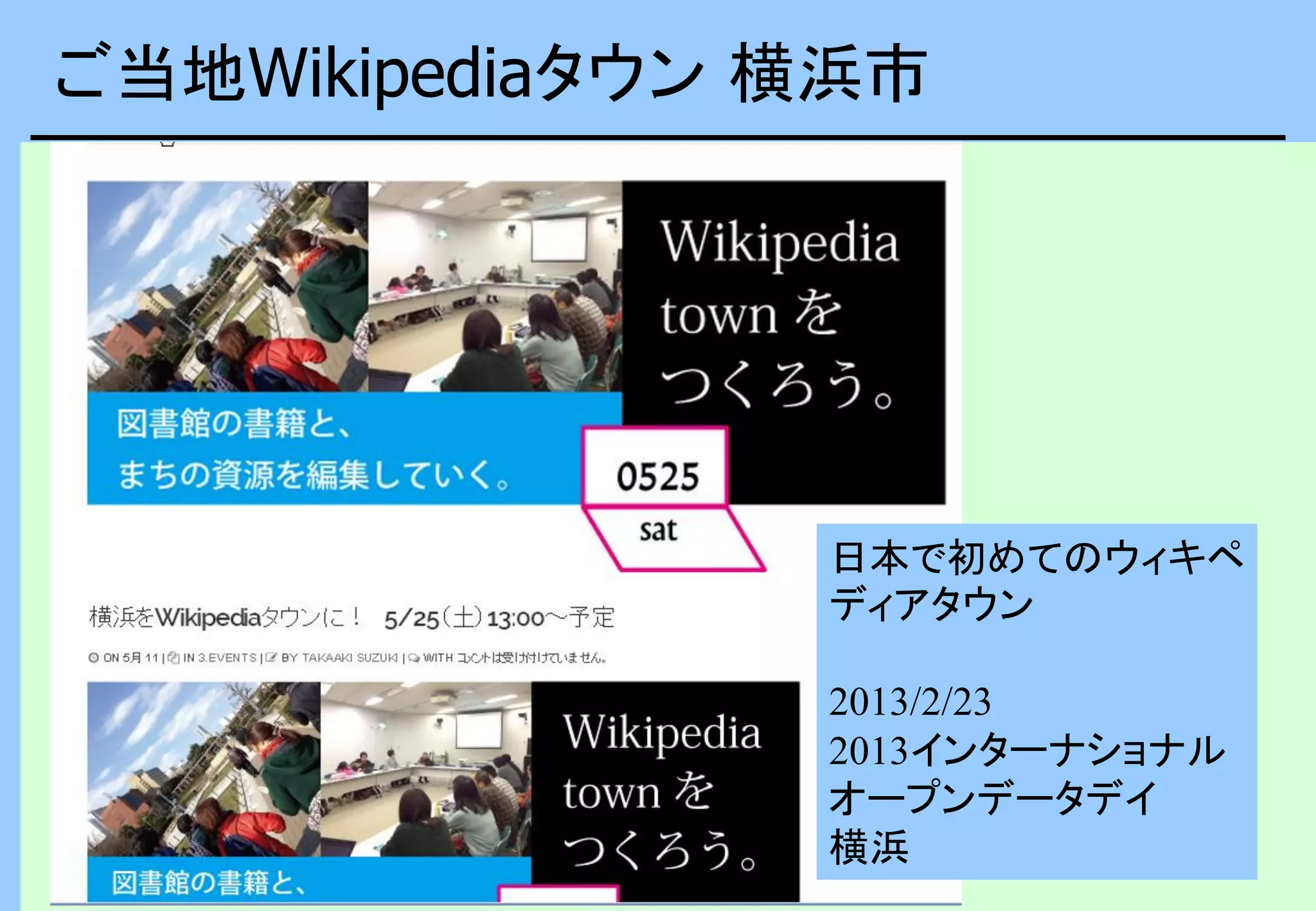ご当地Wikipediaタウン 横浜市
出典：オープンデータによるみなとみらいAR歴史体験ツアー in 横浜開港
祭:https://www.facebook.com/events/326246590837063/340751382719917/
日本で初めてのウィキペ
ディアタウン
2013/2/23
2013インターナショナル
オープンデータデイ
横浜
 