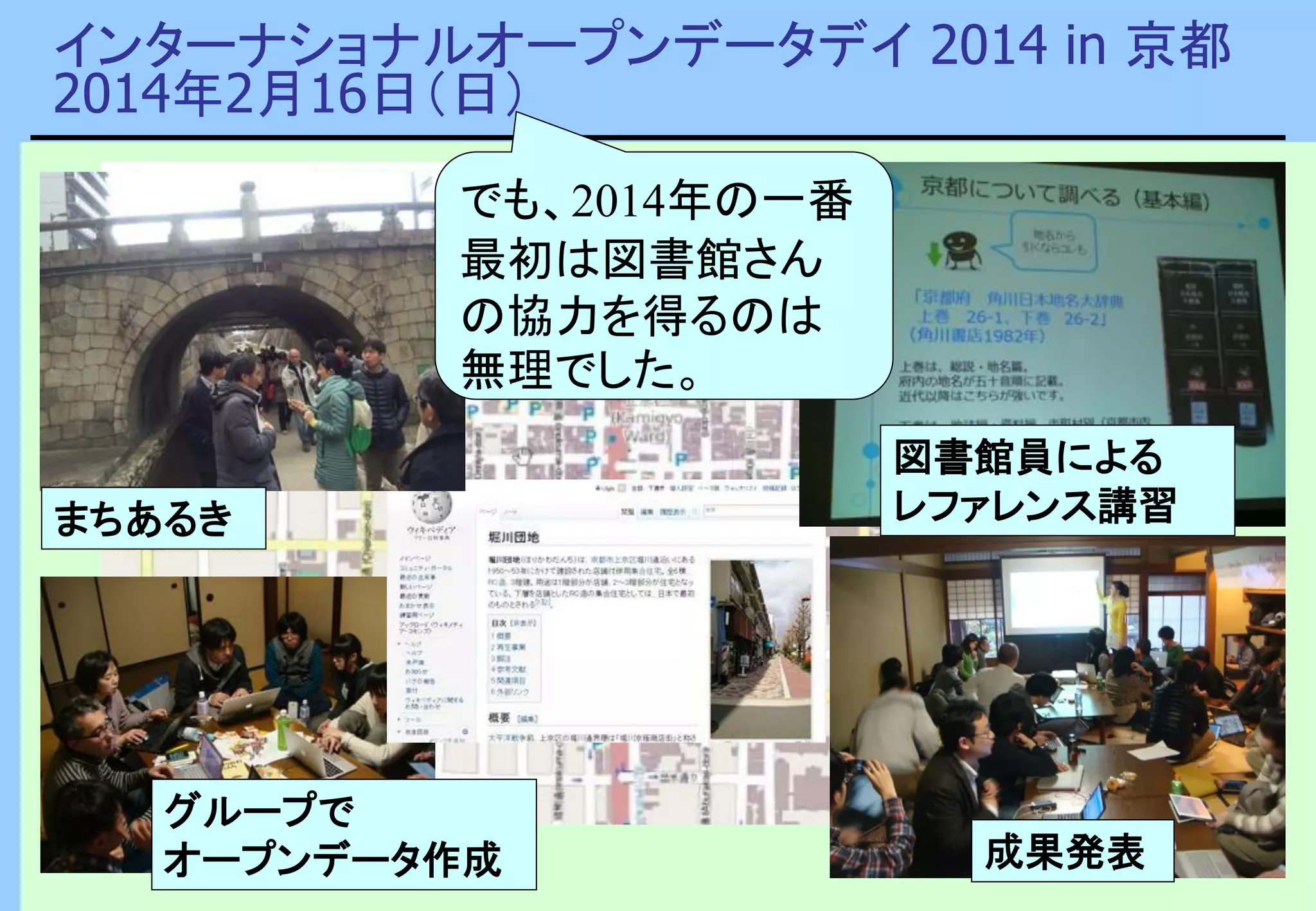 インターナショナルオープンデータデイ 2014 in 京都
2014年2月16日（日）
図書館員による
レファレンス講習
グループで
オープンデータ作成 成果発表
まちあるき
でも、2014年の一番
最初は図書館さん
の協力を得るのは
無理でした。
 