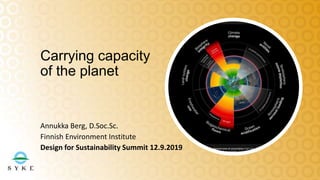 Annukka Berg, D.Soc.Sc.
Finnish Environment Institute
Design for Sustainability Summit 12.9.2019
Carrying capacity
of the planet
 