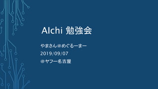 AIchi 勉強会
やまさん＠めぐるーまー
2019/09/07
＠ヤフー名古屋
 