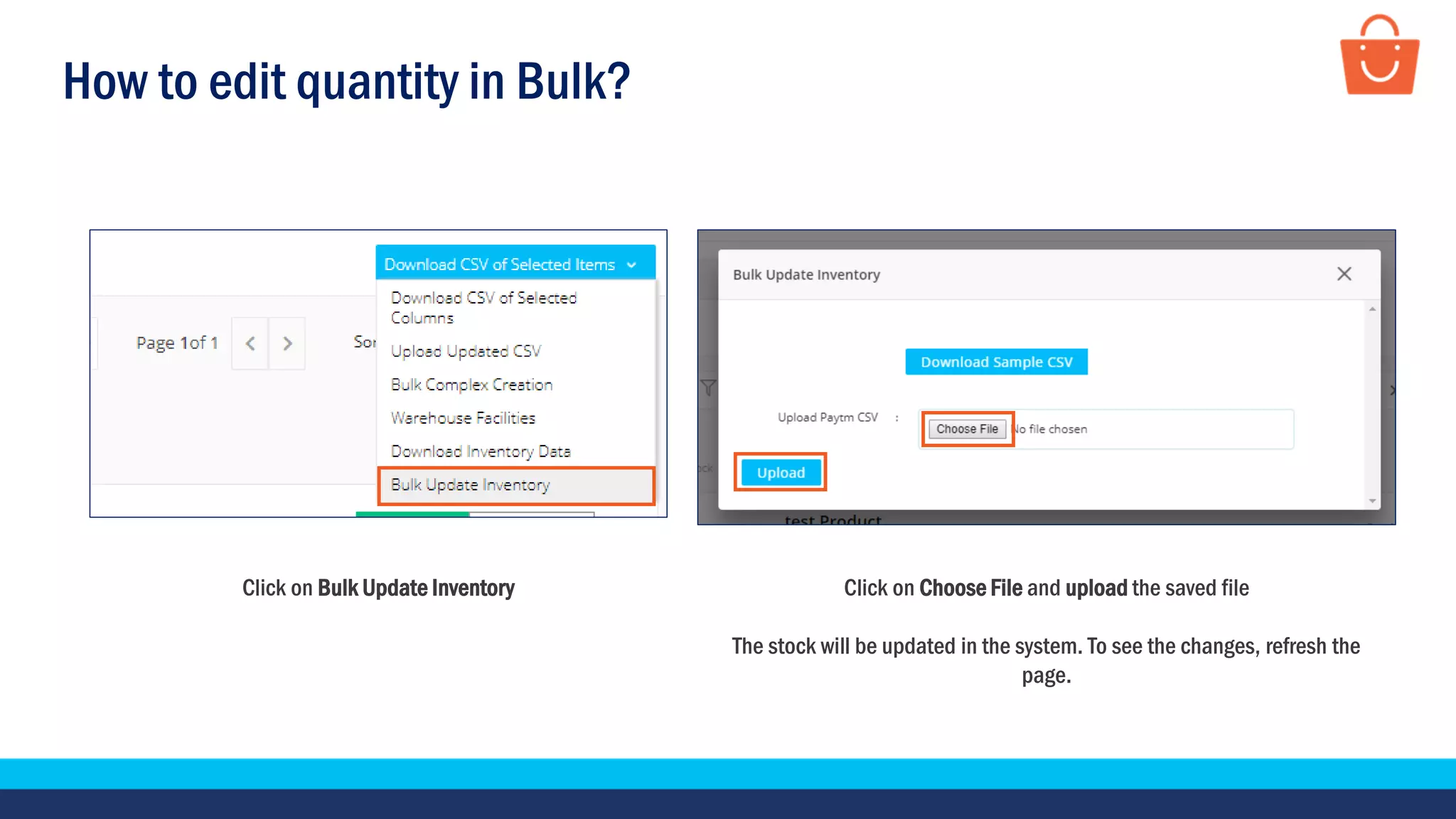 How to edit quantity in Bulk?
Click on Bulk Update Inventory Click on Choose File and upload the saved file
The stock will be updated in the system. To see the changes, refresh the
page.
 