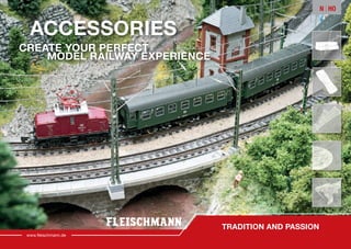 www.fleischmann.de
www.ﬂeischmann.de
TRADITION AND PASSION
ACCESSORIES
CREATE YOUR PERFECT
MODEL RAILWAY EXPERIENCE
N | HO
FLM Zubehör_Katalog 2019_Umschlag_EN.indd 2 20.08.19 13:46
 
