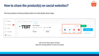 How to share the product(s) on social websites?
Click on the Share option and then
select the sharing platform to share the product
Non-live products are those products which are at the Quality check stage :
 