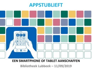 EEN SMARTPHONE OF TABLET AANSCHAFFEN
Bibliotheek Lubbeek – 11/09/2019
APPSTUBLIEFT
 