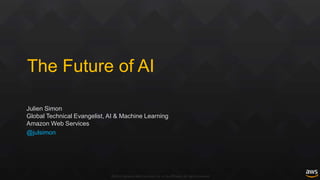 ©2019, Amazon Web Services, Inc. or its affiliates. All rights reserved
The Future of AI
Julien Simon
Global Technical Evangelist, AI & Machine Learning
Amazon Web Services
@julsimon
 