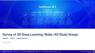 2 0 1 9 / 0 9 / 1 2
Survey of 3D Deep Learning (Robo+R3 Study Group)
Arithmer R3 Div. Takashi Nakano
 