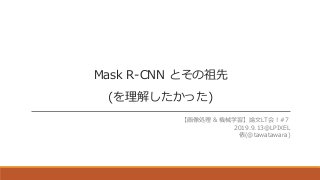 Mask R-CNN とその祖先
(を理解したかった)
【画像処理 & 機械学習】論文LT会！#7
2019.9.13@LPIXEL
俵(@tawatawara)
 