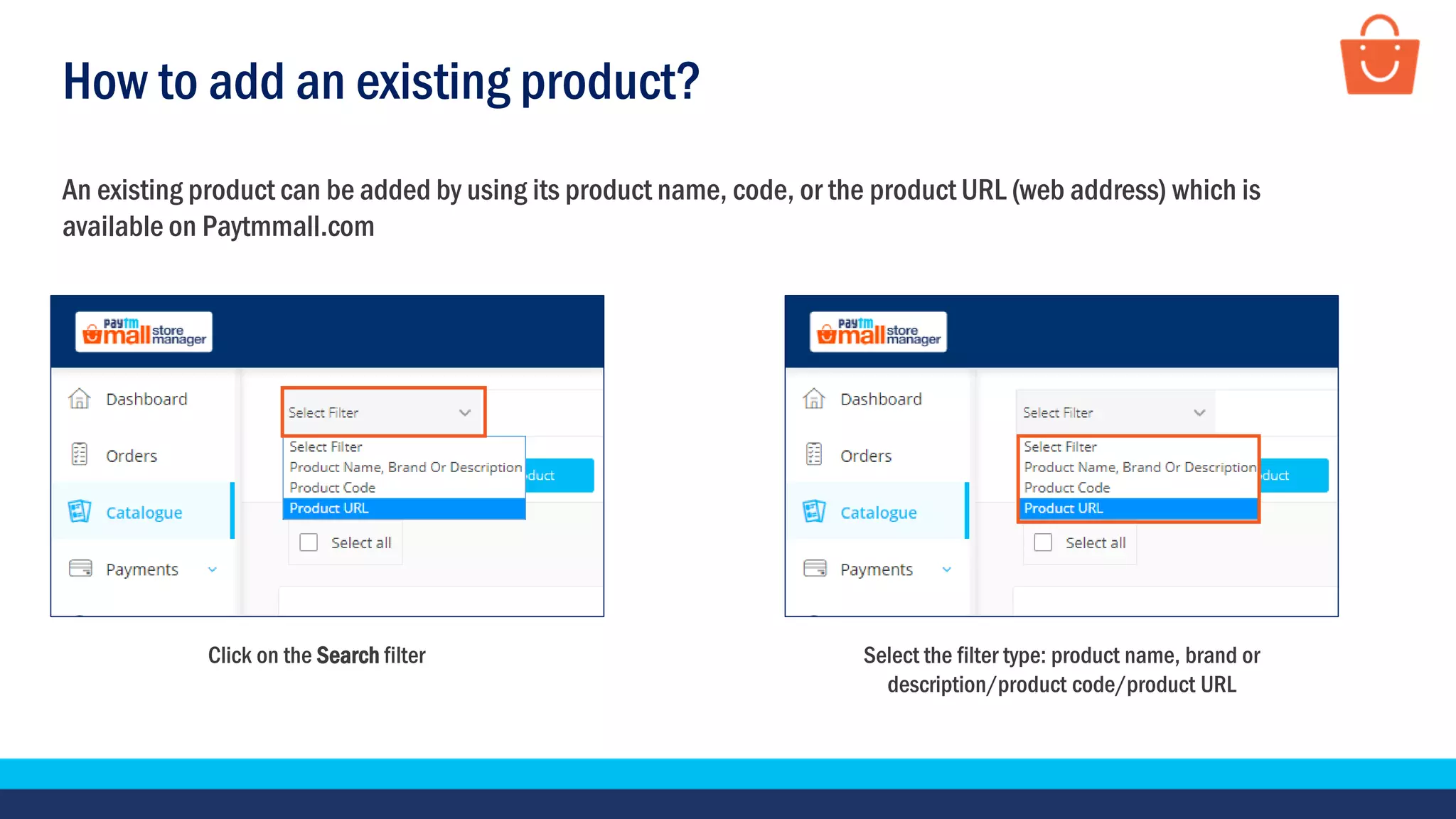 How to add an existing product?
An existing product can be added by using its product name, code, or the product URL (web address) which is
available on Paytmmall.com
Click on the Search filter Select the filter type: product name, brand or
description/product code/product URL